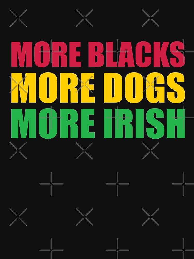 More Blacks More Dogs More Irish by ferdaousseshop