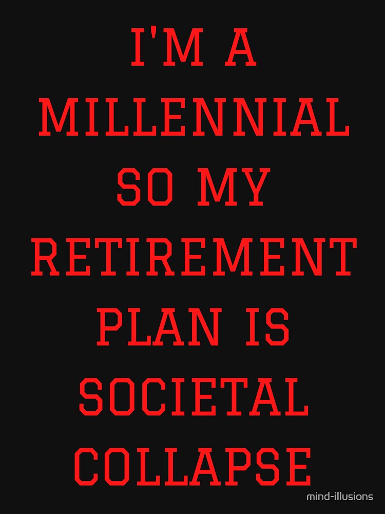 I'm a millennial so my retirement plan is societal collapse (red text on black background) by mind-illusions