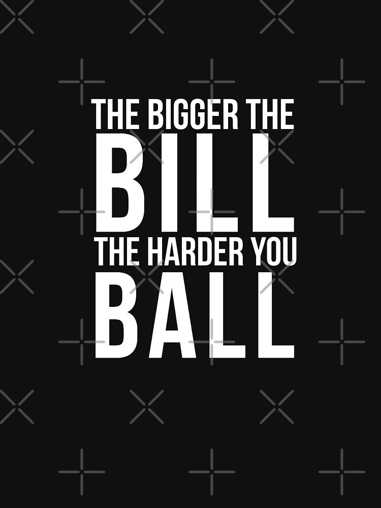 The Bigger The Bill The Harder You Ball Work Hard Play Hard T Shirt by ravishdesigns