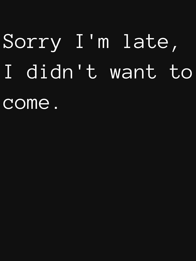 Sorry I'm late, I didn't want to come. by ChloesCornerNZ