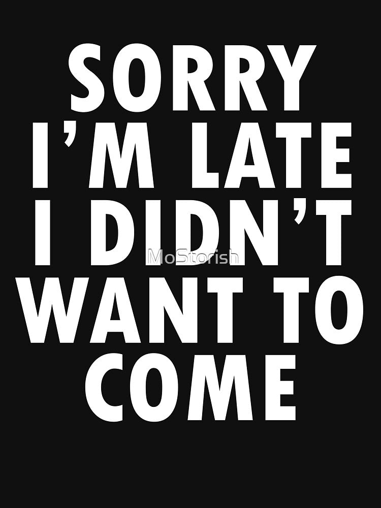 Sorry I'm Late I Didn't Want to Come by MoStorish