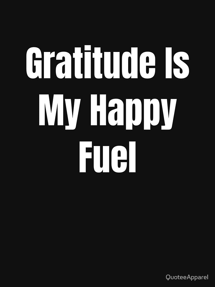 Gratitude Is My Happy Fuel (White Text) by QuoteeApparel