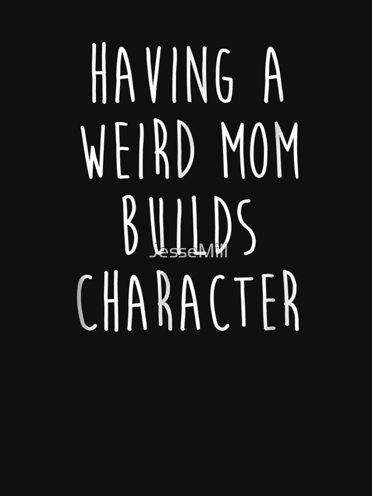 Having A Weird Mom Builds Character by JesseMill