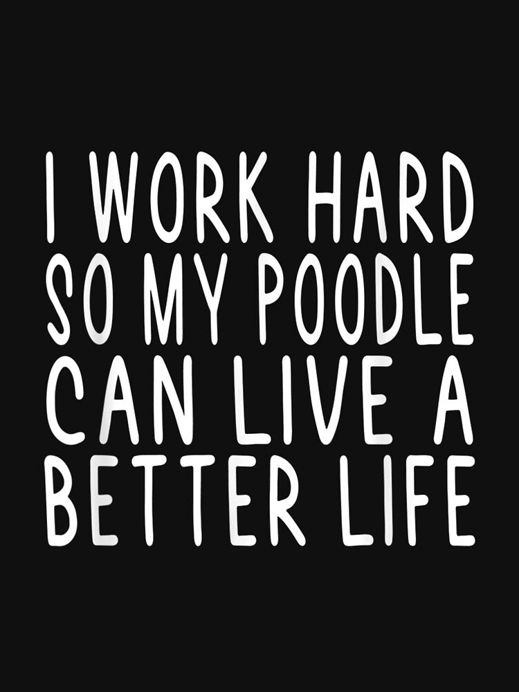 I Work Hard So My Poodle Can Live A Better Life by wendyy88