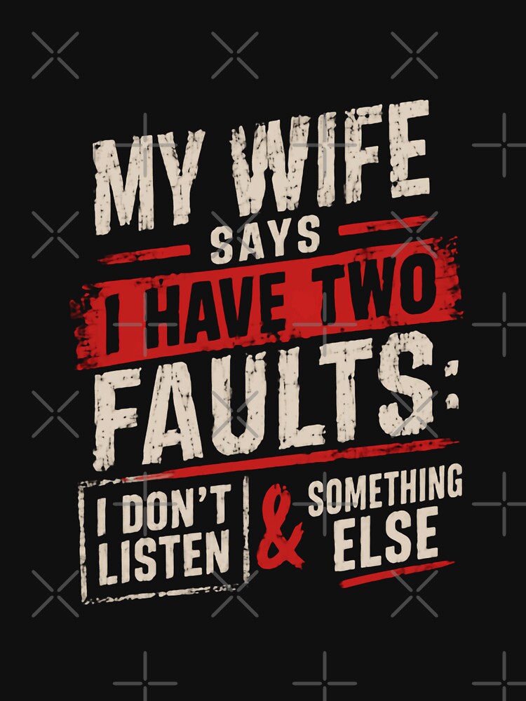 My Wife Says I Have Two Faults: I Don't Listen & Something Else Funny Husband Humor Married Man by HumansStuck12