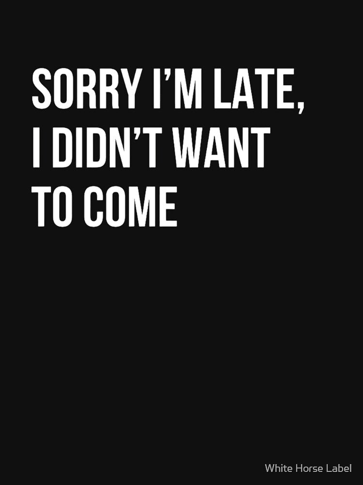Sorry I'm late. I didn't want to come. by White Horse Label