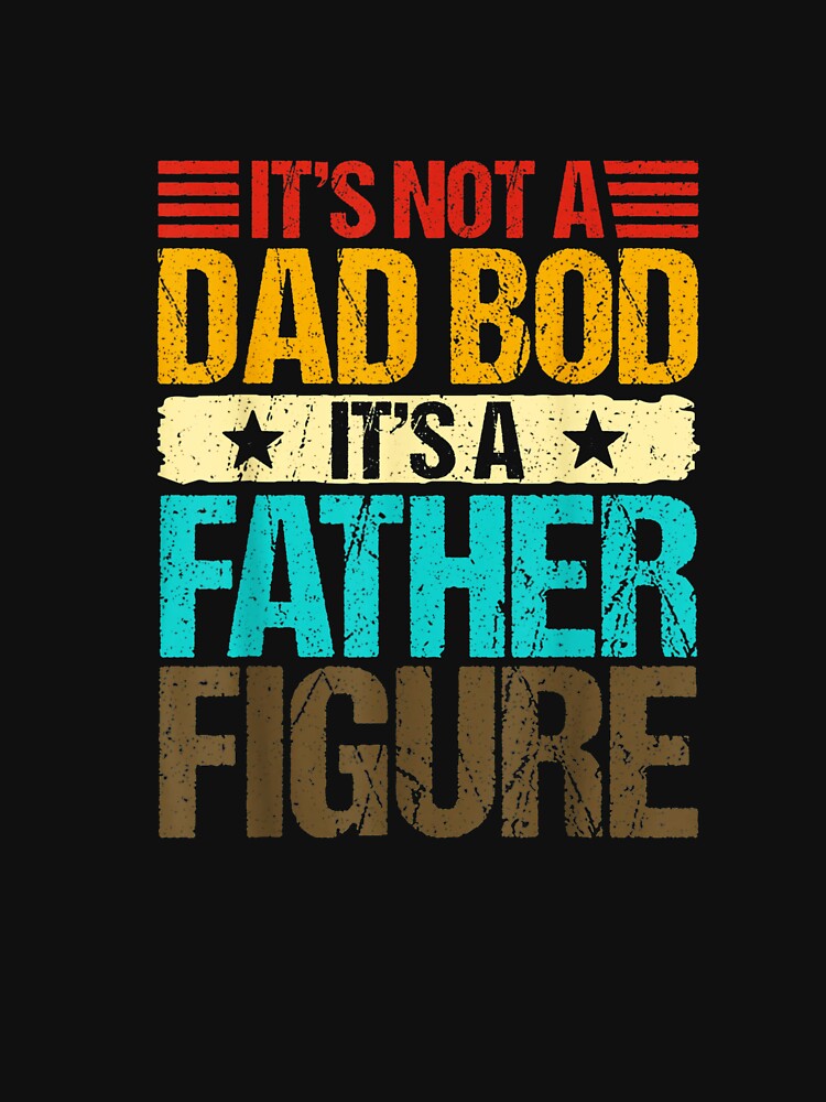 It's Not A Dad Bod It's A Father Figure Funny Fathers Day T-Shirt - It's Not A Dad Bod It's A Father Figure Gift For Him by oonhdoon253