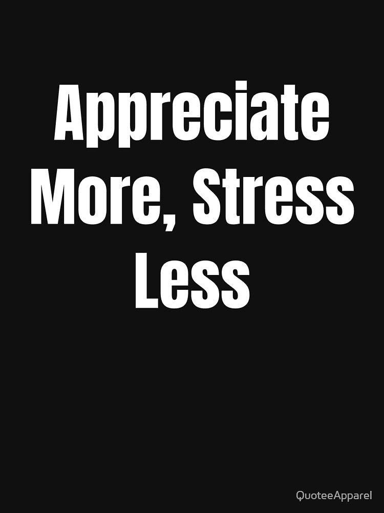 Appreciate More, Stress Less (White Text) by QuoteeApparel