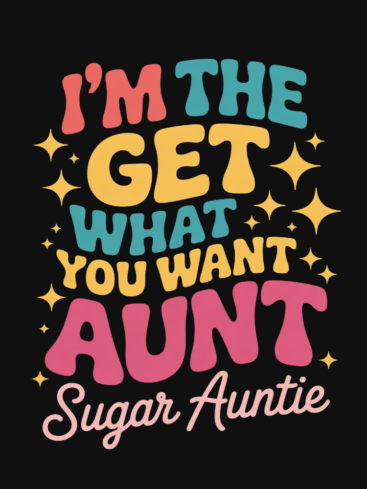I'm The Get What You Want Aunt Aka Sugar Auntie by ConceptThena
