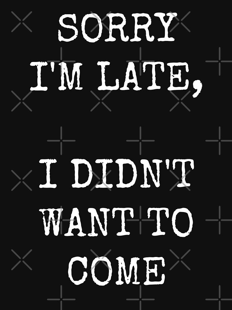 Sorry I'm Late, I Didn't Want To Come by GoldTypo