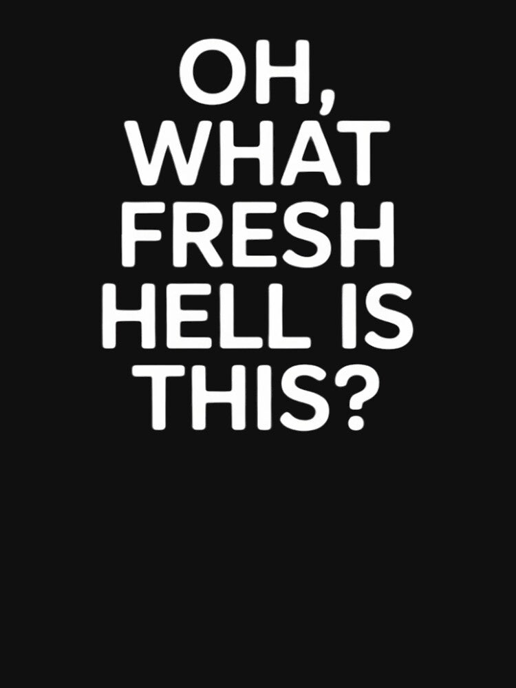 Oh What Fresh Hell Is This, Joke Sarcastic Family by hettingerchaim