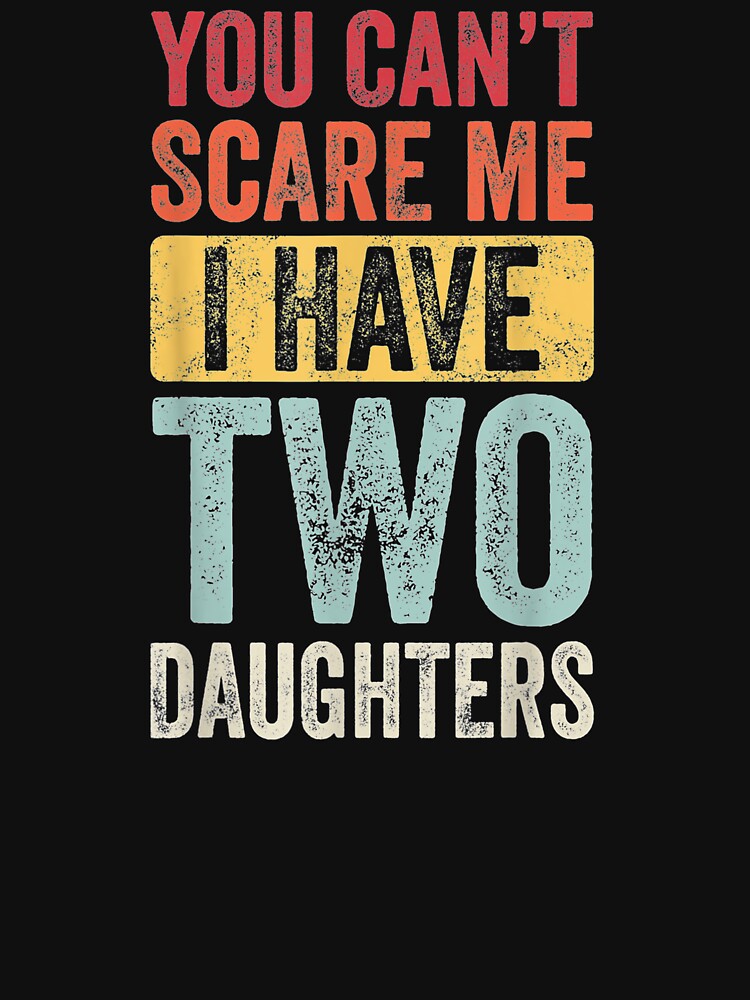 You Can't Scare Me I Have Two Daughters Retro Funny Dad Gift T-Shirt by Busan-Benfica