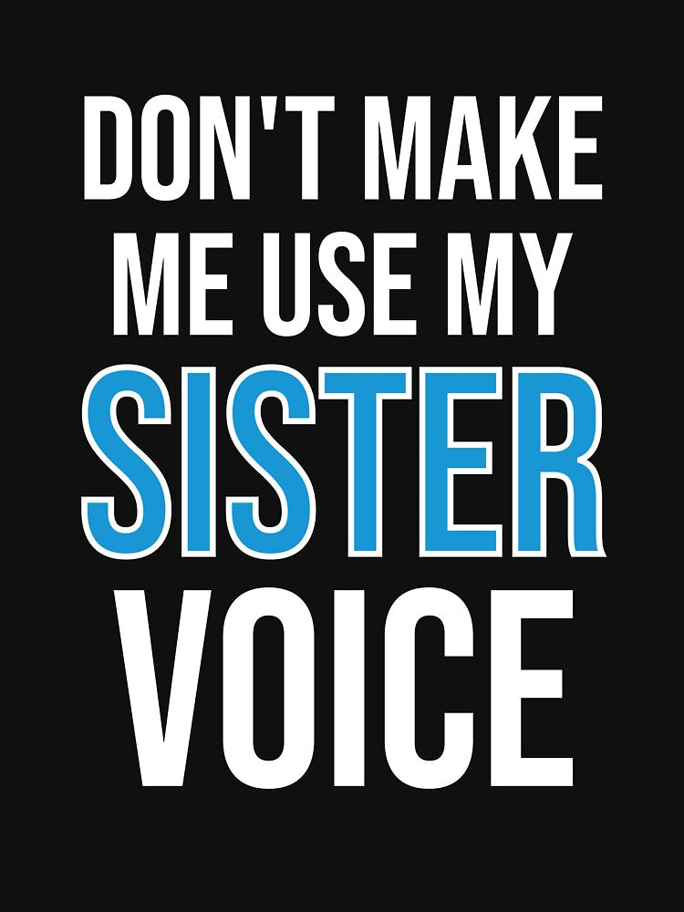 Don't Make Me Use My Sister Voice - Cute Funny Gift For Sister by Shop-collection