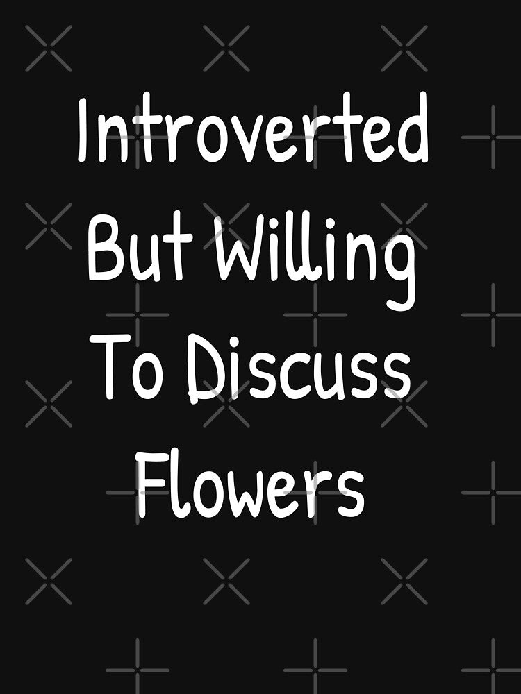 Introverted But Willing To Discuss Flowers by Islanr