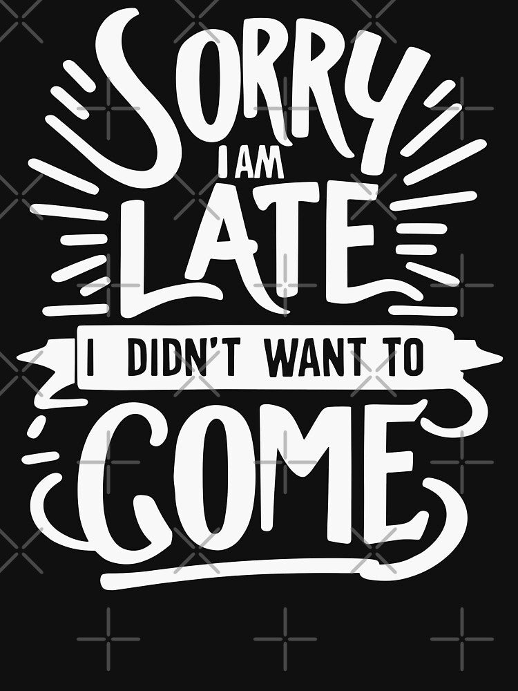 Sorry I'm Late I Didn't Want to Come by LudwikeArts