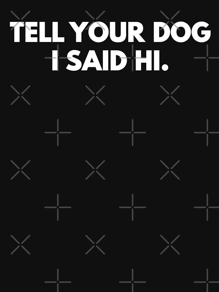 tell your dog i said hi by mographicdesign