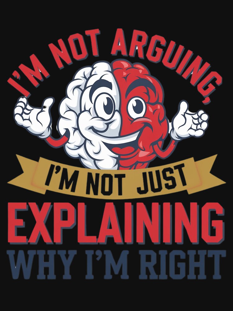 I’m Not Arguing, I’m Just Explaining Why I’m Right" – Funny Argument T-Shirt | Perfect for Witty Minds by T010