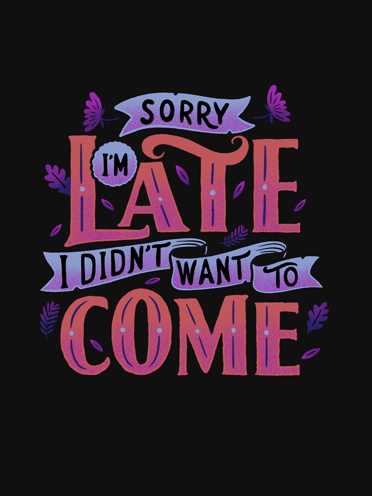 Sorry I'm late, I didn't want to come - Graphic gift idea by DGCollab
