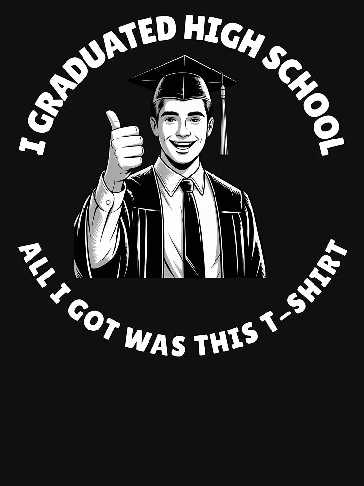 I Graduated High School All I Got Was This T-Shirt by MerchOmatic