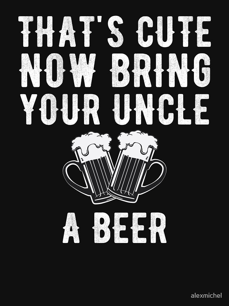 That's cute now bring your uncle a beer - uncle gift by Captain Mood