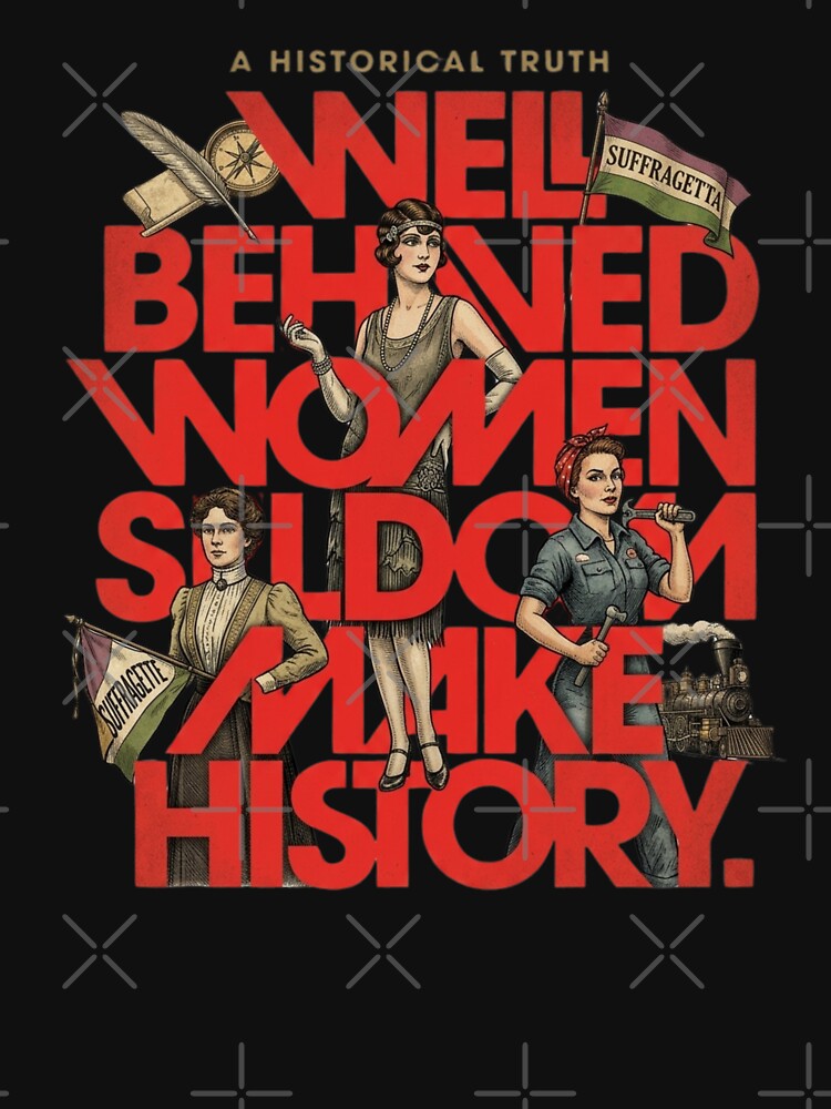 Well Behaved Women Seldom Make History Feminist by creativerooney