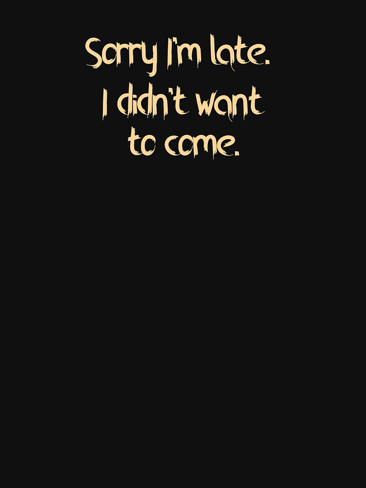 Sorry I'm late. I didn't want to come. by Benn-IA