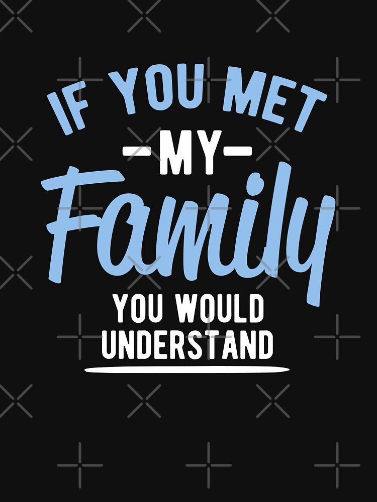 If you met my family you would understand by goodtogotees