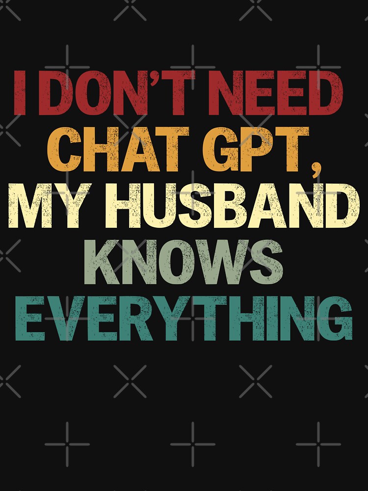 I Don't Need Chat GPT, My Husband Knows Everything Funny Wife Humor by HumansStuck12