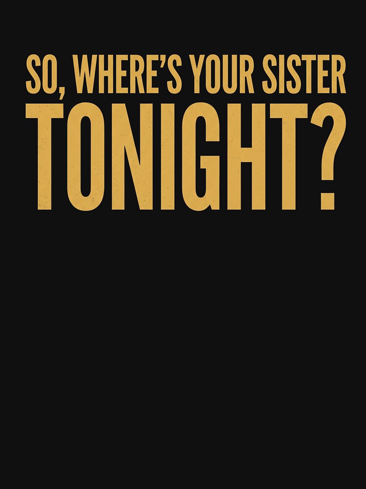 So, Where's Your Sister Tonight? Sibling Humor Family Sister Joke by SofenArt