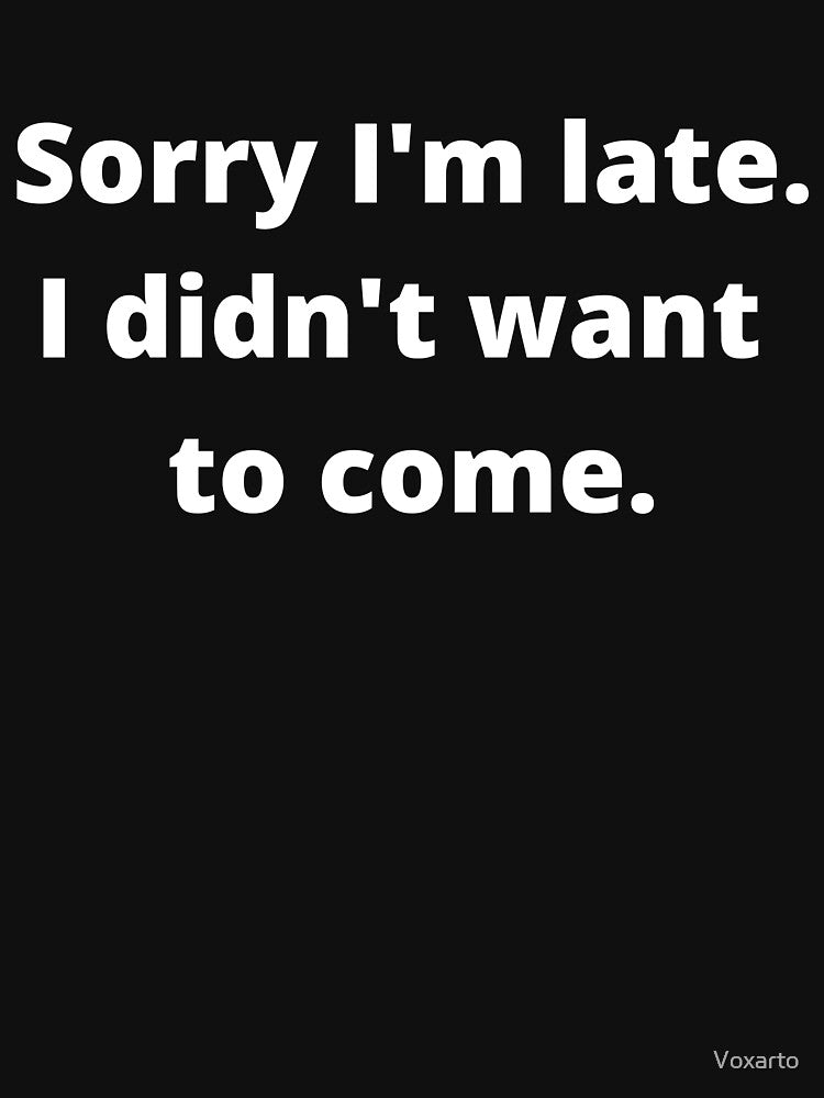 Funny Sorry I'm Late. I Didn't Want to Come. by Voxarto