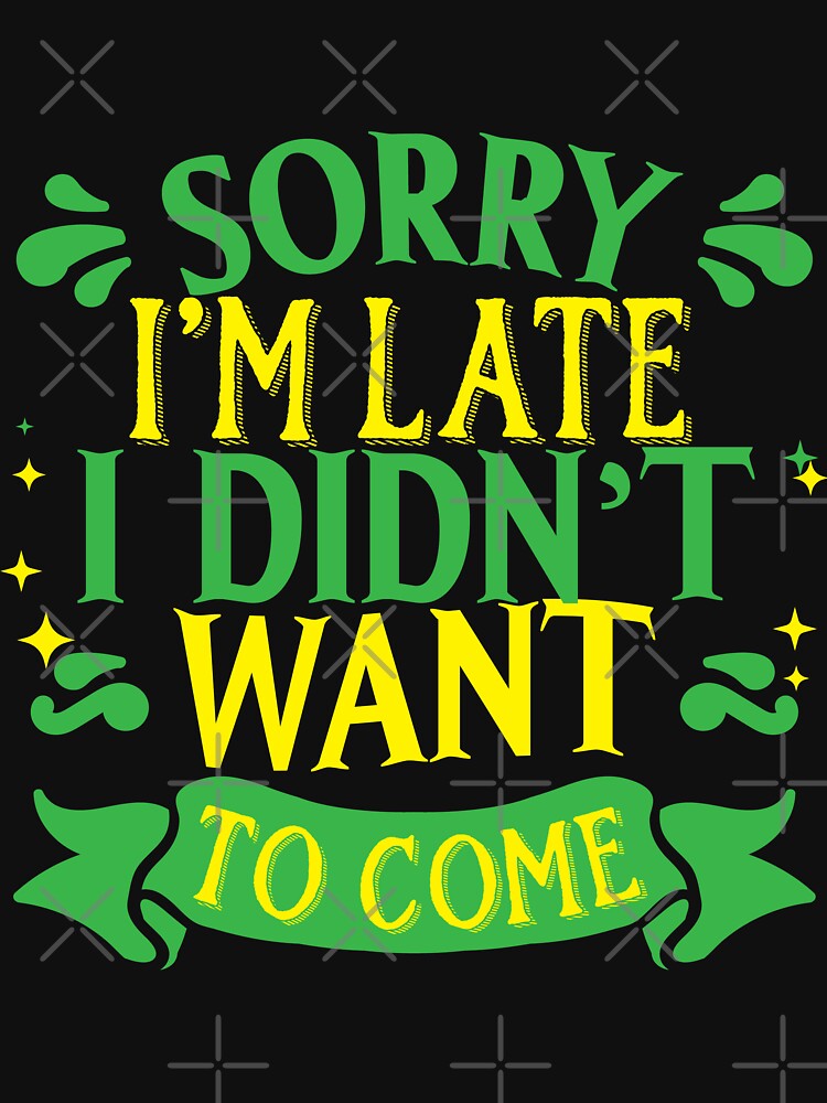 Sorry I'm late. I didn't want to come. by ip7s