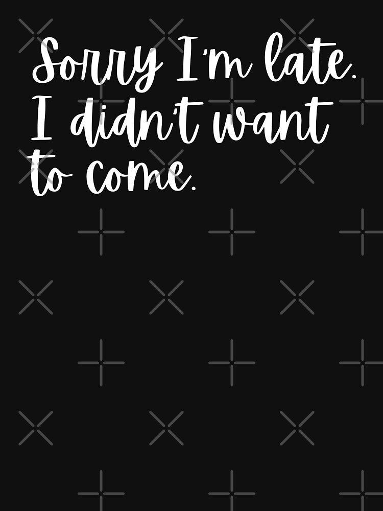 SARCASTIC HUMOR | SORRY I'M LATE. I DIDN'T WANT TO COME. | GIFT FOR INTROVERTED PERSON by Textefy