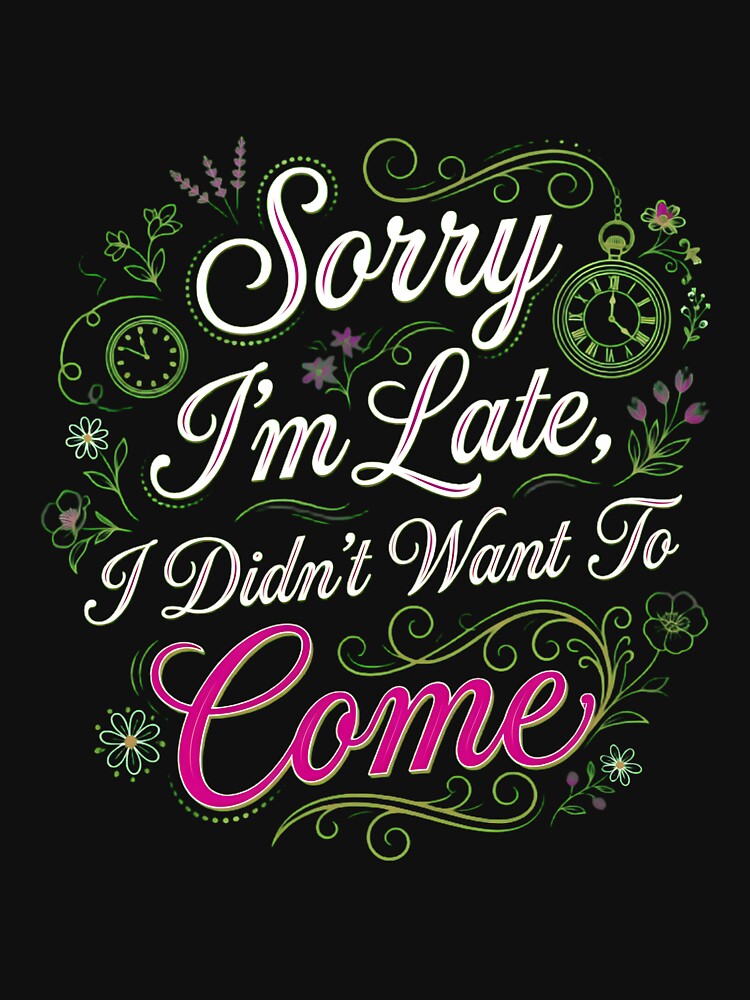 Sorry I'm Late I Didn't Want To Come Elegant by Chaotic Cuties
