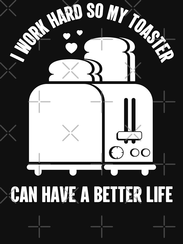I Work Hard So My Toaster Can Have A Better Life | Funny by GravitiTees