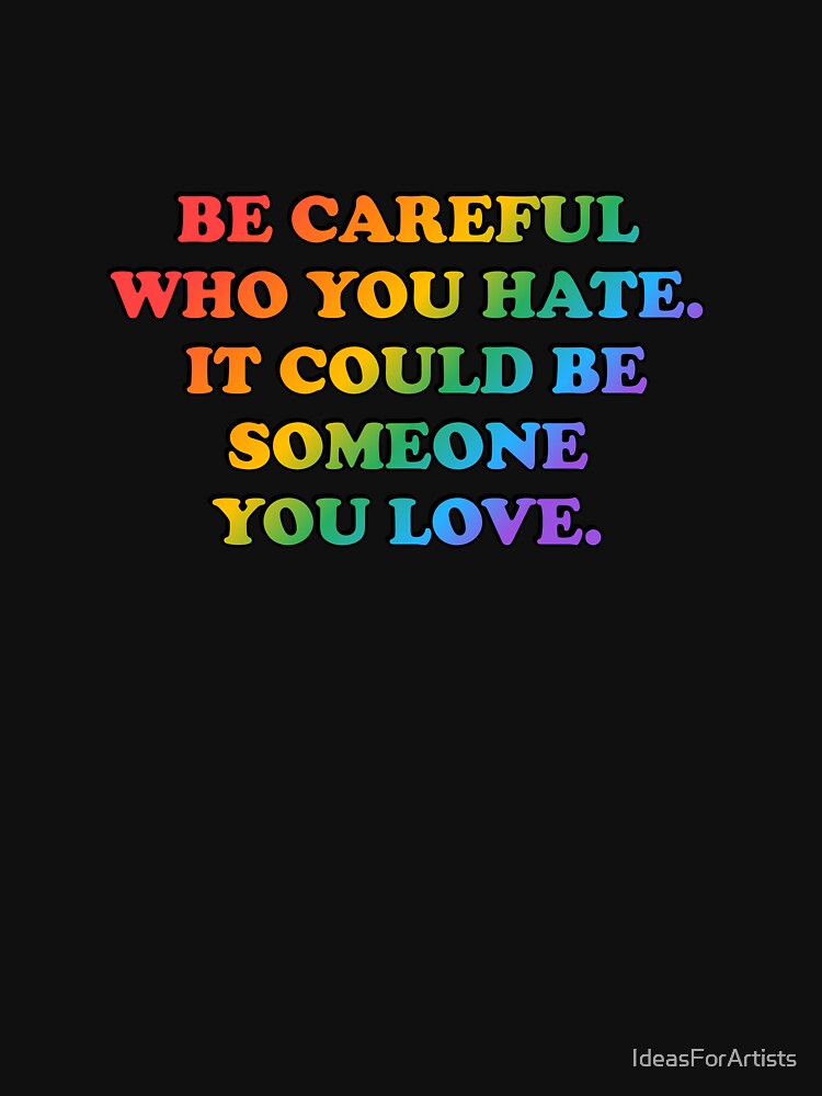 Be careful who you hate it could be someone you love - LGBT Pride Slogans by Inspirationmotivation