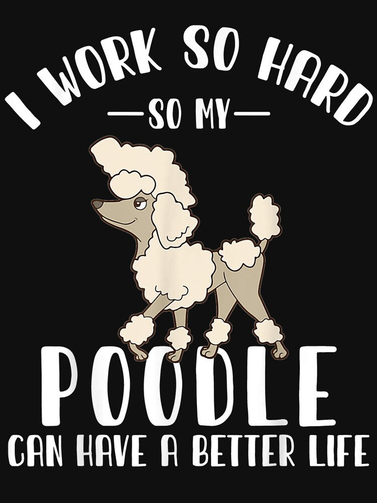 I Work So Hard So My Poodle Can Have A Better Life by fishingcat19