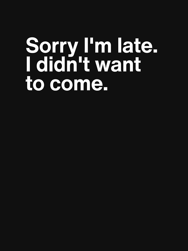 Sorry I'm Late I Didn't Want To Come - Funny Introvert Sarcastic Quote by MyMomentShirt