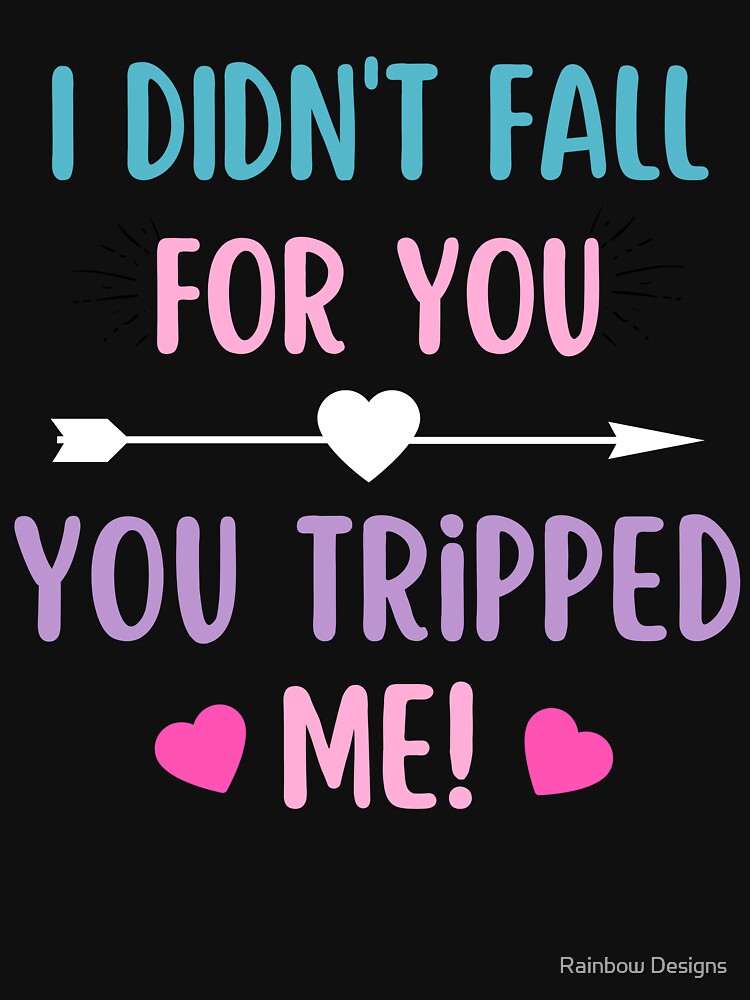 I didnt fall for you, you tripped me!- Funny Valentine quote by Rainbow Designs