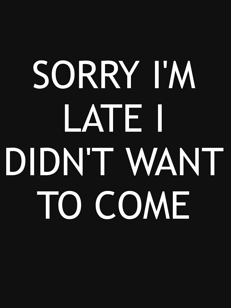 Sorry I'm Late I Didn't Want to Come by Sarcastic Junkyard