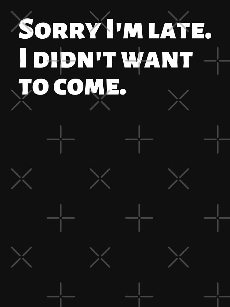 SORRY I'M LATE. I DIDN'T WANT TO COME. | SARCASTIC HUMOR | GIFT FOR INTROVERTED PERSON by Textefy
