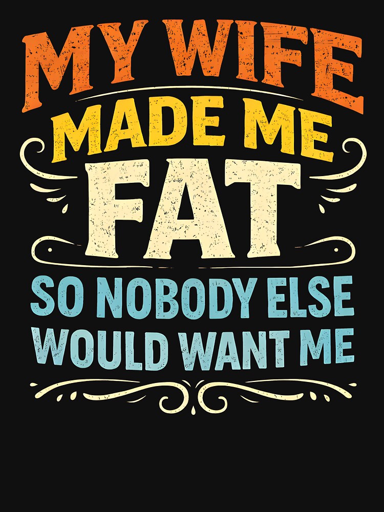 My Wife Made Me Fat So Nobody Else Would Want Me by JODYSMORGAN