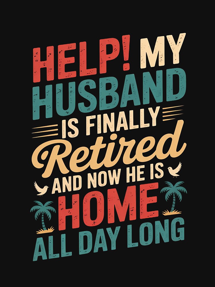 Help My Husband Finally Retired Now He Is Home All-Day Long by margaridroso