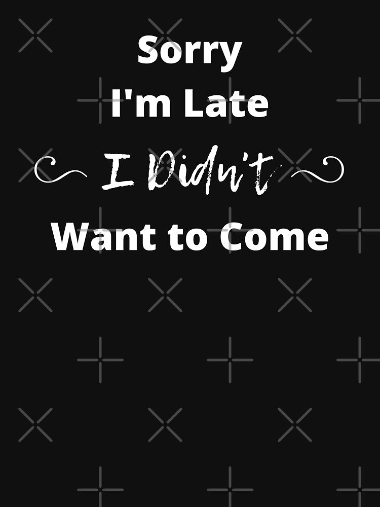 Sorry I'm Late I Didn't Want To Come by Nxt-Lvl-Awesome