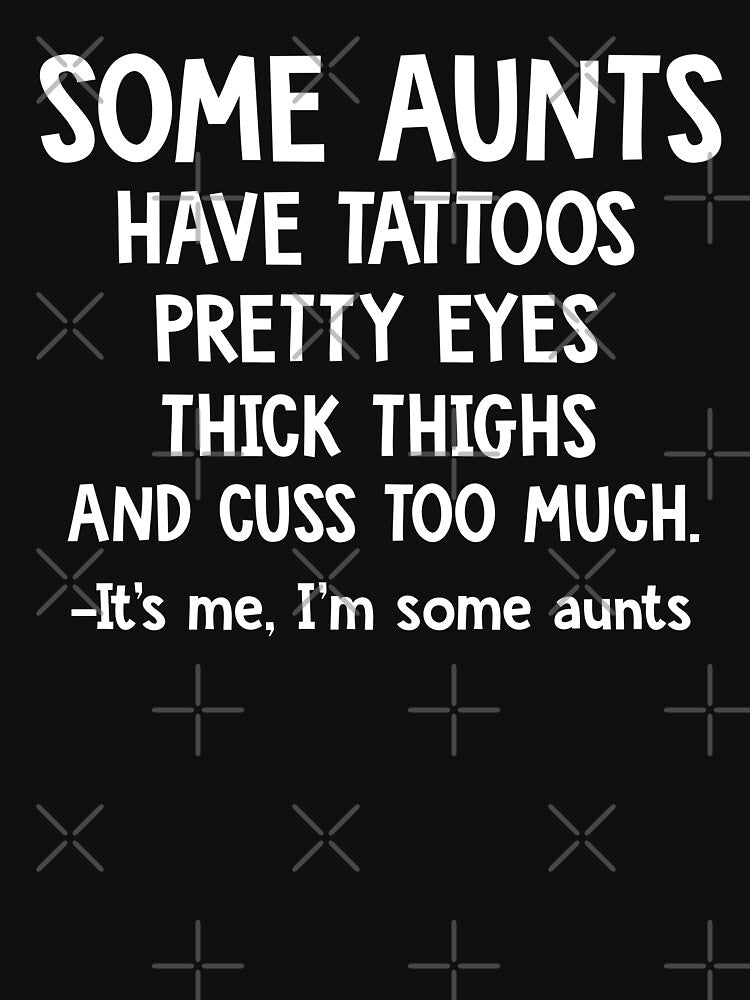 Some Aunts Have Tattoos Pretty Eyes by teeperfect