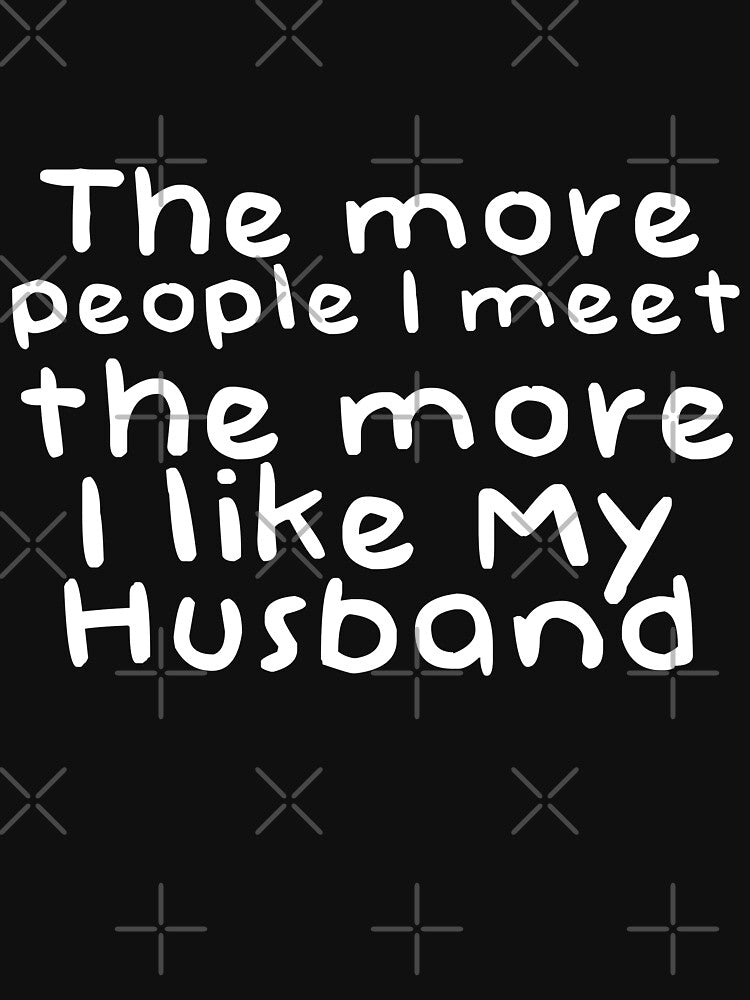 The More People I Meat The More I Like My husband Novelty Design by Akmloza