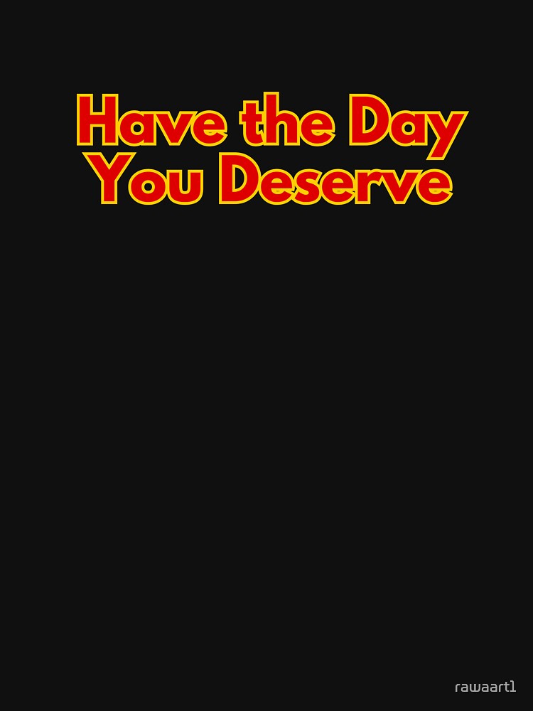 Have the Day You Deserve by rawaart1