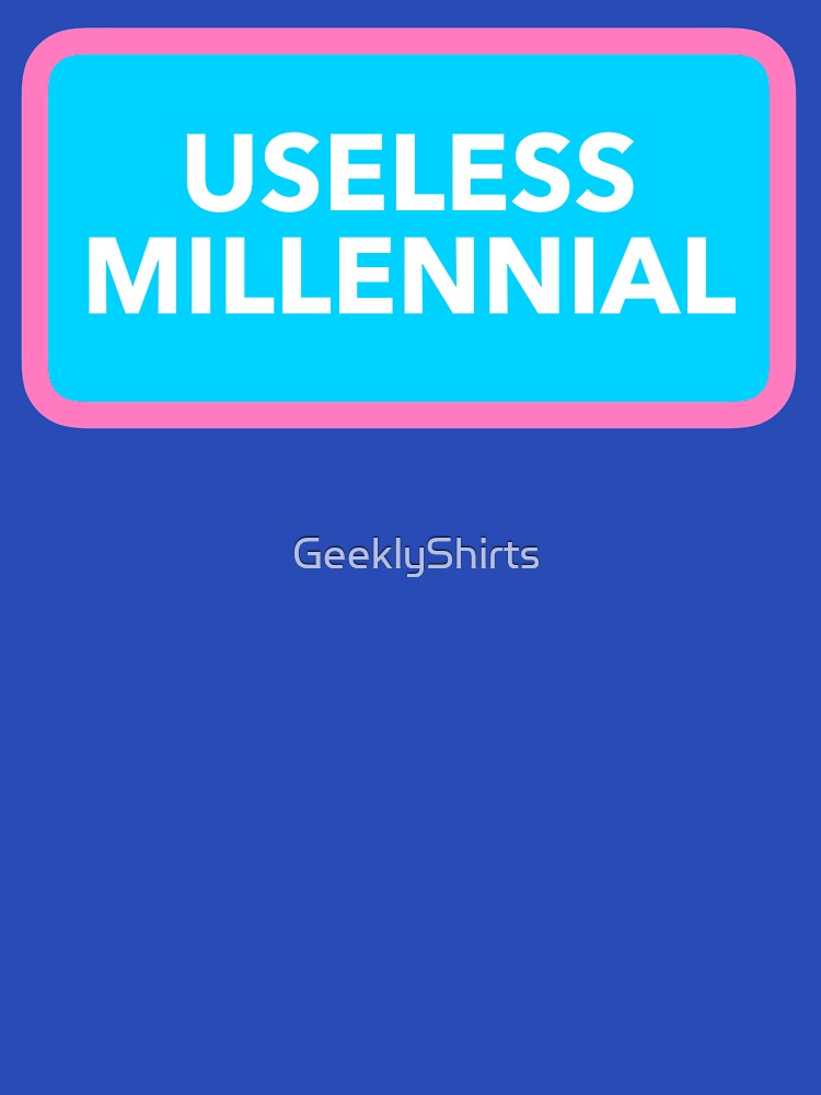 USELESS MILLENNIAL by GeeklyShirts