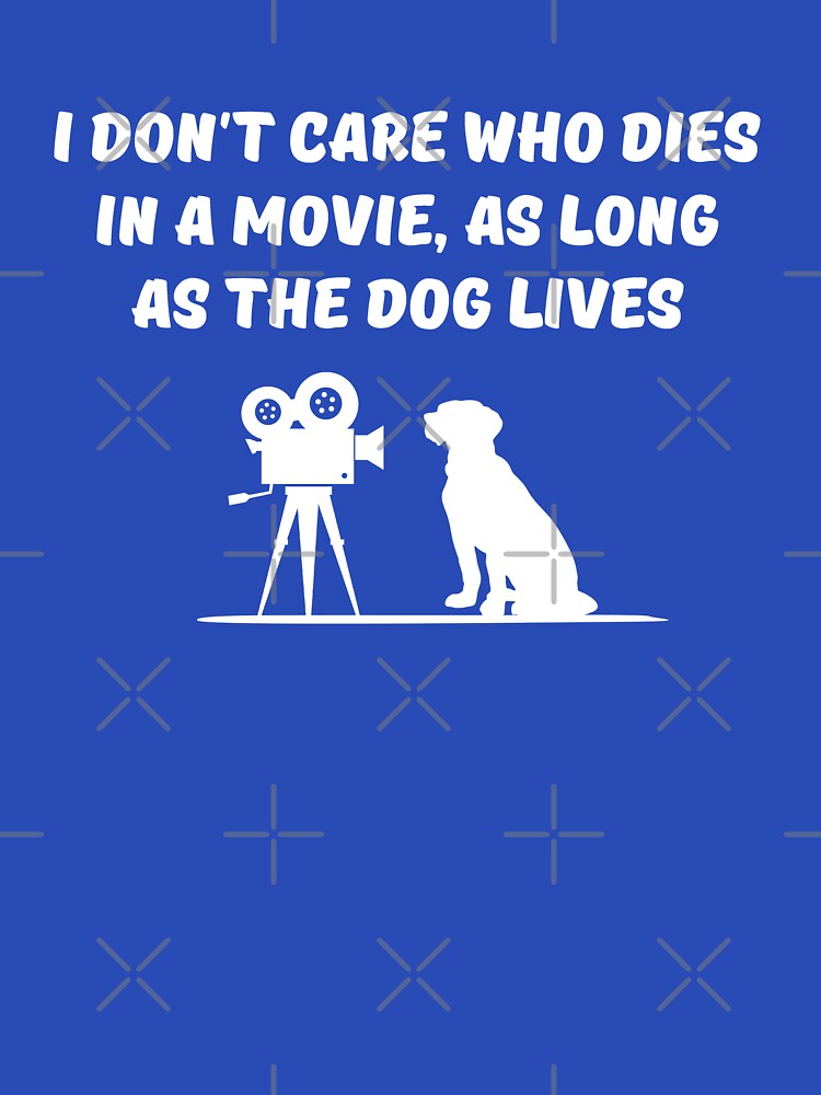 I don't care who dies in a movie as long as the dog lives by goodtogotees