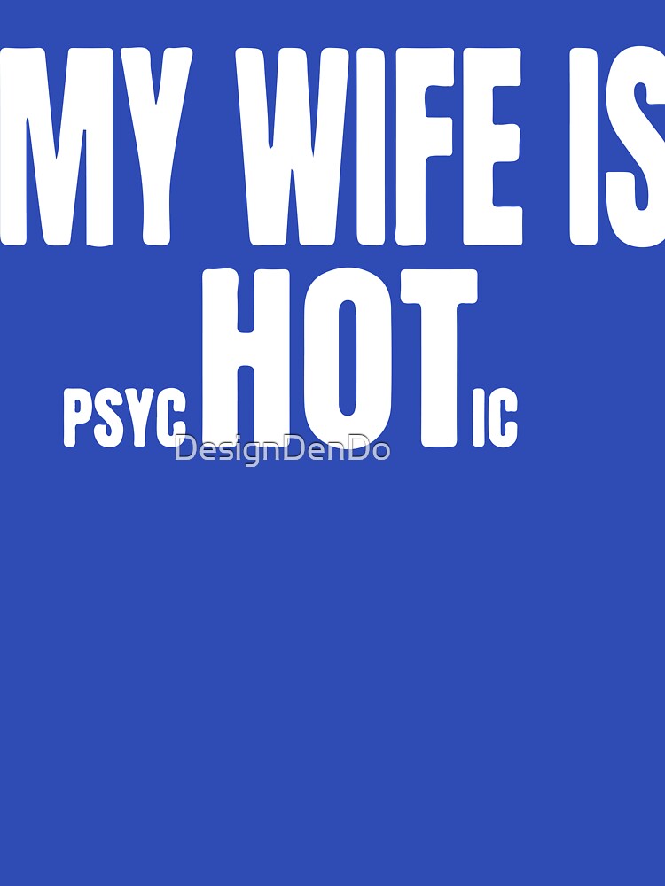 My wife is hot psychotic by DesignDenDo ⭐⭐⭐⭐⭐
