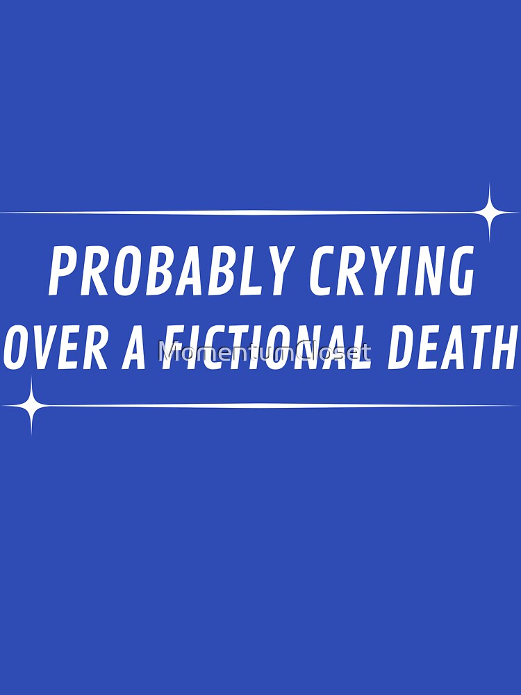Probably Crying Over a Fictional Death Emotionally Attached to Characters by MomentumCloset